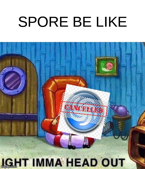 Spongebob Ight Imma Head Out Meme | SPORE BE LIKE | image tagged in memes,spongebob ight imma head out | made w/ Imgflip meme maker