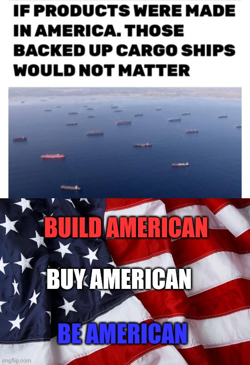 BUILD AMERICAN; BUY AMERICAN; BE AMERICAN | image tagged in funny memes | made w/ Imgflip meme maker