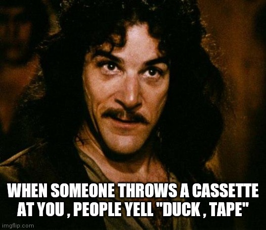 Inigo Montoya Meme | WHEN SOMEONE THROWS A CASSETTE AT YOU , PEOPLE YELL "DUCK , TAPE" | image tagged in memes,inigo montoya | made w/ Imgflip meme maker