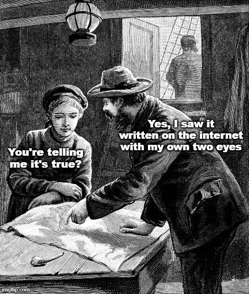 Truth On The Internet | Yes, I saw it written on the internet with my own two eyes; You're telling me it's true? | image tagged in truth,the truth,the internet,fun,memes | made w/ Imgflip meme maker