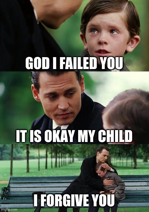 GOD'S forgiveness | GOD I FAILED YOU; IT IS OKAY MY CHILD; I FORGIVE YOU | image tagged in memes,finding neverland,christian memes | made w/ Imgflip meme maker