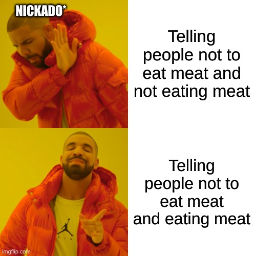 Telling people not to eat meat and not eating meat Telling people not to eat meat and eating meat NICKADO* | image tagged in memes,drake hotline bling | made w/ Imgflip meme maker