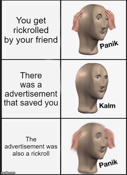 Panik Kalm Panik | You get rickrolled by your friend; There was a advertisement that saved you; The advertisement was also a rickroll | image tagged in memes,panik kalm panik | made w/ Imgflip meme maker