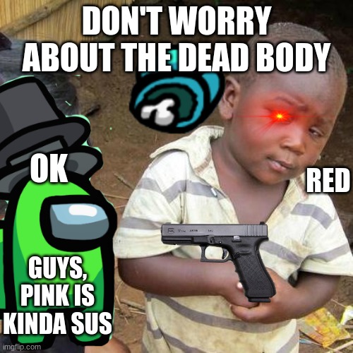 Among us lobbies be like | DON'T WORRY ABOUT THE DEAD BODY; RED; OK; GUYS, PINK IS KINDA SUS | image tagged in memes,third world skeptical kid | made w/ Imgflip meme maker