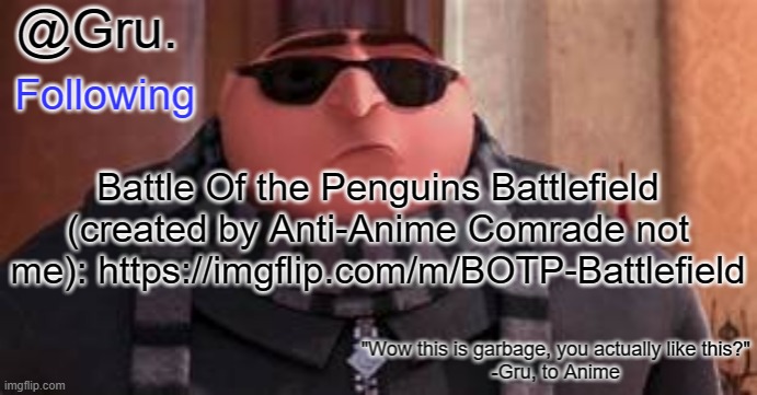 Link also in desc | Battle Of the Penguins Battlefield (created by Anti-Anime Comrade not me): https://imgflip.com/m/BOTP-Battlefield | image tagged in gru has something to say | made w/ Imgflip meme maker