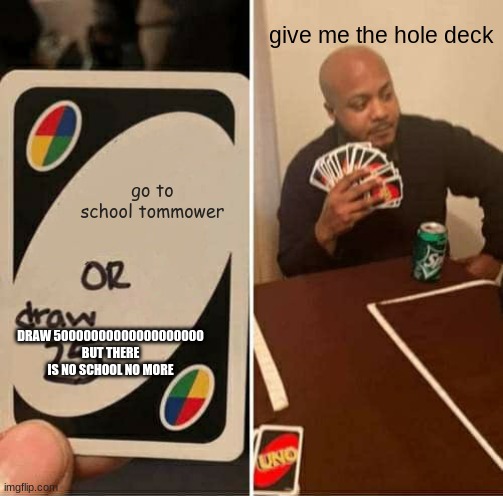 uno | give me the hole deck; go to school tommower; DRAW 50000000000000000000 BUT THERE IS NO SCHOOL NO MORE | image tagged in memes,uno draw 25 cards | made w/ Imgflip meme maker