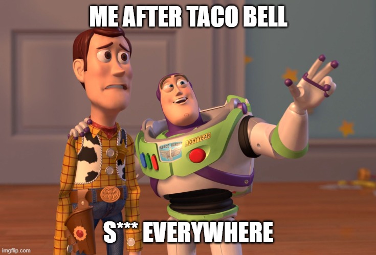 X, X Everywhere Meme | ME AFTER TACO BELL; S*** EVERYWHERE | image tagged in memes,x x everywhere | made w/ Imgflip meme maker