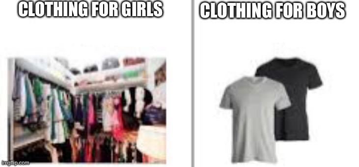 Why does all boy clothing look the same? | CLOTHING FOR GIRLS; CLOTHING FOR BOYS | image tagged in girls vs boys,clothing,boys,girls | made w/ Imgflip meme maker