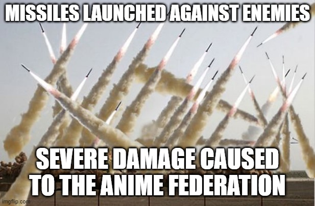 Reply here to counter | MISSILES LAUNCHED AGAINST ENEMIES; SEVERE DAMAGE CAUSED TO THE ANIME FEDERATION | image tagged in missile launch | made w/ Imgflip meme maker