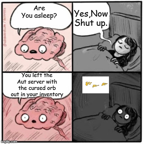 nostalgia | Yes,Now Shut up. Are You asleep? You left the Aut server with the cursed orb out in your inventory | image tagged in brain before sleep | made w/ Imgflip meme maker