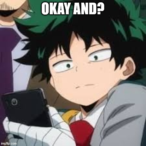 Deku dissapointed | OKAY AND? | image tagged in deku dissapointed | made w/ Imgflip meme maker