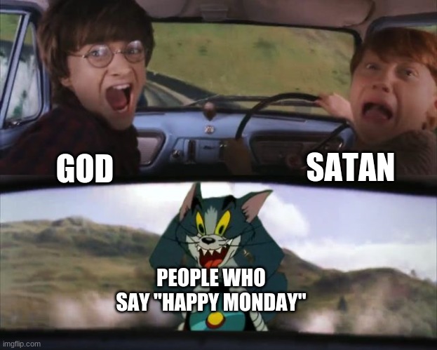 Image title |  SATAN; GOD; PEOPLE WHO SAY "HAPPY MONDAY" | image tagged in tom chasing harry and ron weasly | made w/ Imgflip meme maker