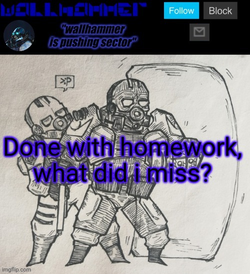 Done with homework, what did i miss? | image tagged in wallhammer temp | made w/ Imgflip meme maker