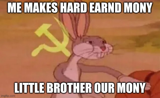 Bugs bunny communist | ME MAKES HARD EARND MONY; LITTLE BROTHER OUR MONY | image tagged in bugs bunny communist | made w/ Imgflip meme maker