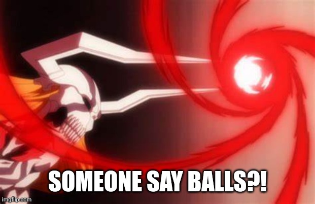 ichigo gran cero | SOMEONE SAY BALLS?! | image tagged in ichigo gran cero | made w/ Imgflip meme maker