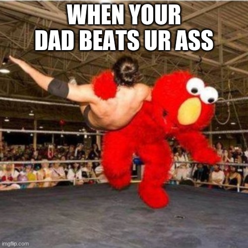 XDXD | WHEN YOUR DAD BEATS UR ASS | image tagged in elmo wrestling | made w/ Imgflip meme maker