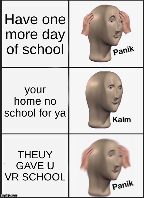 Panik Kalm Panik Meme | Have one more day of school your home no school for ya THEUY GAVE U VR SCHOOL | image tagged in memes,panik kalm panik | made w/ Imgflip meme maker