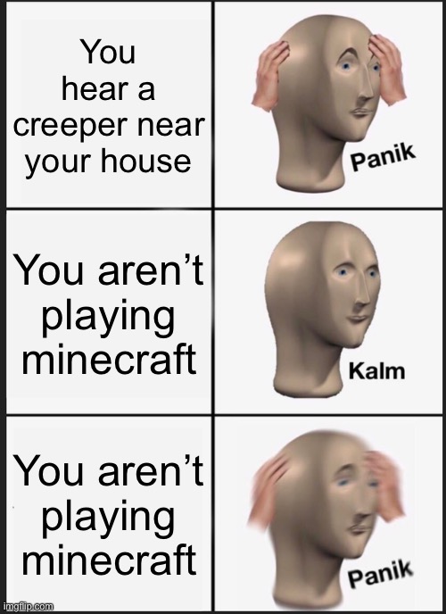 You know the drill | You hear a creeper near your house; You aren’t playing minecraft; You aren’t playing minecraft | image tagged in memes,panik kalm panik | made w/ Imgflip meme maker