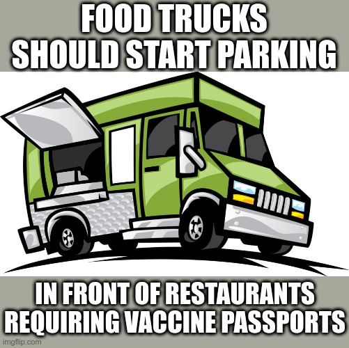 Cha Ching!! |  FOOD TRUCKS SHOULD START PARKING; IN FRONT OF RESTAURANTS REQUIRING VACCINE PASSPORTS | image tagged in food truck,vaccine passport,covid-19,vaccines,political meme | made w/ Imgflip meme maker