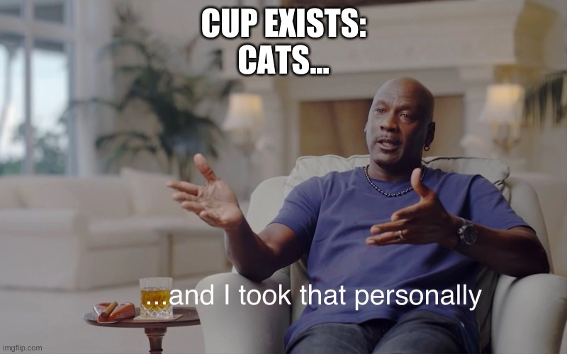 and I took that personally | CUP EXISTS:
CATS... | image tagged in and i took that personally | made w/ Imgflip meme maker