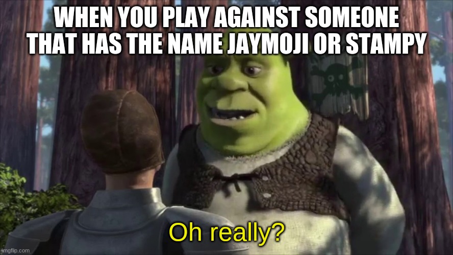 Please... Make your own names in splatoon 2. Don't bite off of our favorite celebs | WHEN YOU PLAY AGAINST SOMEONE THAT HAS THE NAME JAYMOJI OR STAMPY | image tagged in shrek oh really | made w/ Imgflip meme maker