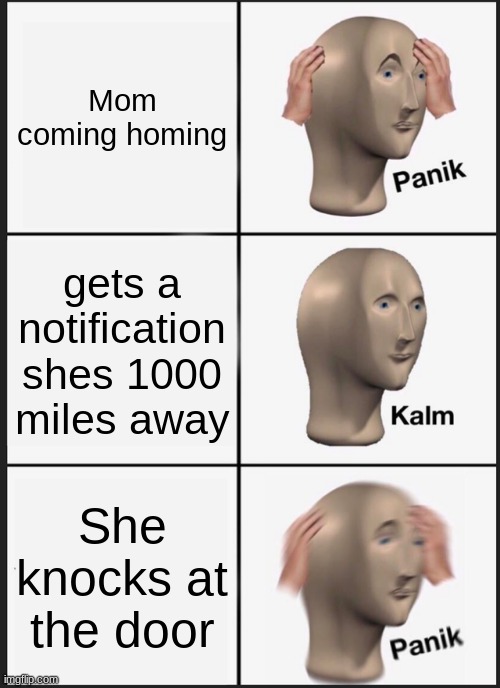 Panik Kalm Panik | Mom coming homing; gets a notification shes 1000 miles away; She knocks at the door | image tagged in memes,panik kalm panik | made w/ Imgflip meme maker