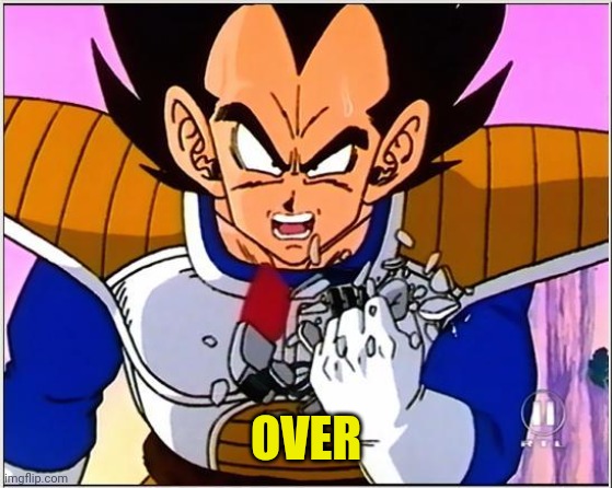 Vegeta over 9000 | OVER | image tagged in vegeta over 9000 | made w/ Imgflip meme maker