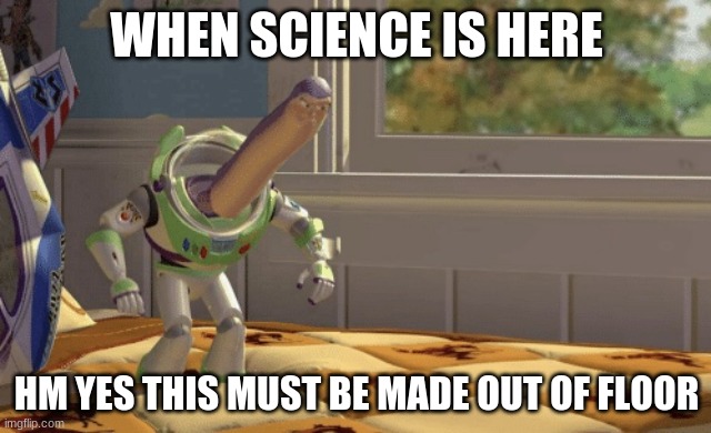 Hmm yes | WHEN SCIENCE IS HERE; HM YES THIS MUST BE MADE OUT OF FLOOR | image tagged in hmm yes | made w/ Imgflip meme maker