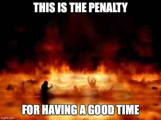 Hell | THIS IS THE PENALTY; FOR HAVING A GOOD TIME | image tagged in hell,memes | made w/ Imgflip meme maker