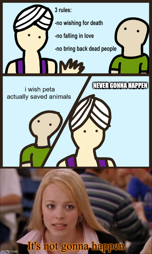 Won't Save the Animals | NEVER GONNA HAPPEN; i wish peta actually saved animals | image tagged in genie rules meme,mean girls not gonna happen | made w/ Imgflip meme maker