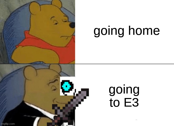 Tuxedo Winnie The Pooh | going home; going to E3 | image tagged in memes,tuxedo winnie the pooh | made w/ Imgflip meme maker