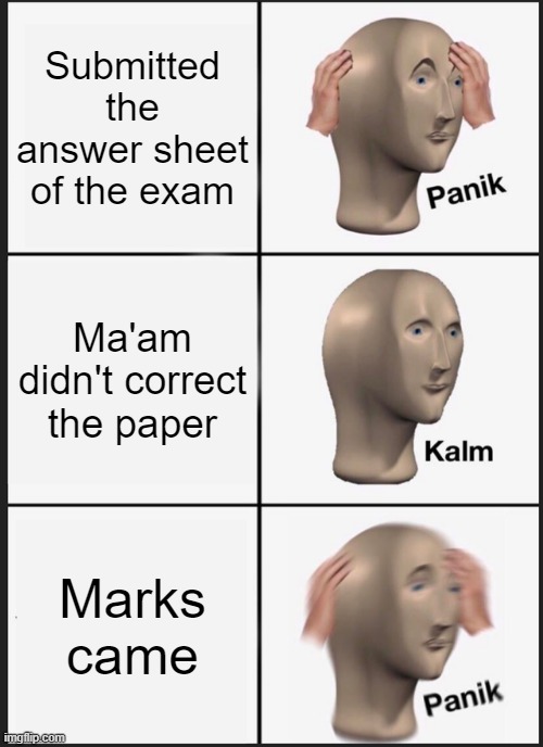 Ohh No | Submitted the answer sheet of the exam; Ma'am didn't correct the paper; Marks came | image tagged in memes,panik kalm panik | made w/ Imgflip meme maker