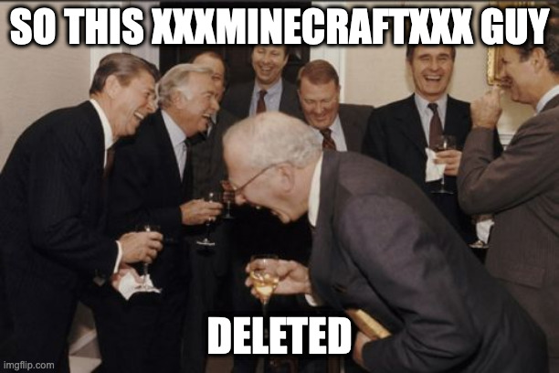 Hi | SO THIS XXXMINECRAFTXXX GUY; DELETED | image tagged in memes,laughing men in suits | made w/ Imgflip meme maker