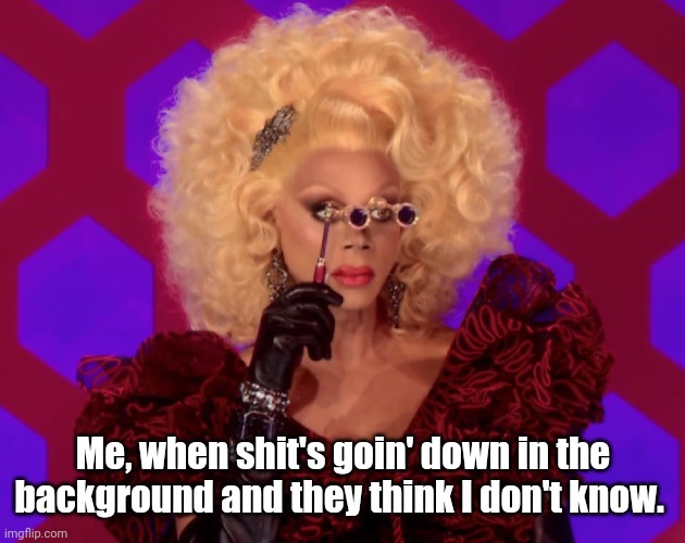 I have eyes everywhere | Me, when shit's goin' down in the background and they think I don't know. | image tagged in i have eyes everywhere,suspicious,drag queen,rupaul's drag race,watching,social distance | made w/ Imgflip meme maker