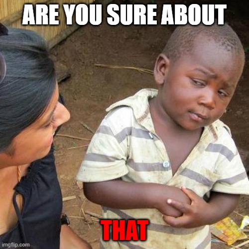 Third World Skeptical Kid | ARE YOU SURE ABOUT; THAT | image tagged in memes,third world skeptical kid | made w/ Imgflip meme maker