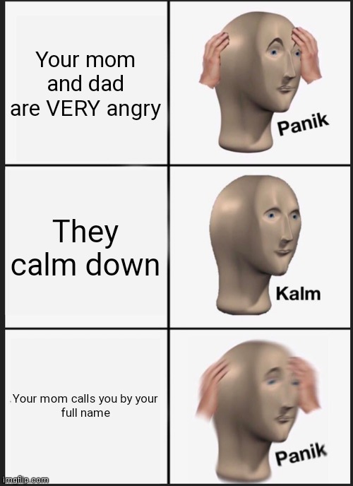 Panik Kalm Panik | Your mom and dad are VERY angry; They calm down; Your mom calls you by your
full name | image tagged in memes,panik kalm panik | made w/ Imgflip meme maker