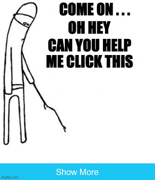 99.99% of people can’t click this | OH HEY; COME ON . . . CAN YOU HELP ME CLICK THIS | image tagged in c'mon do something | made w/ Imgflip meme maker