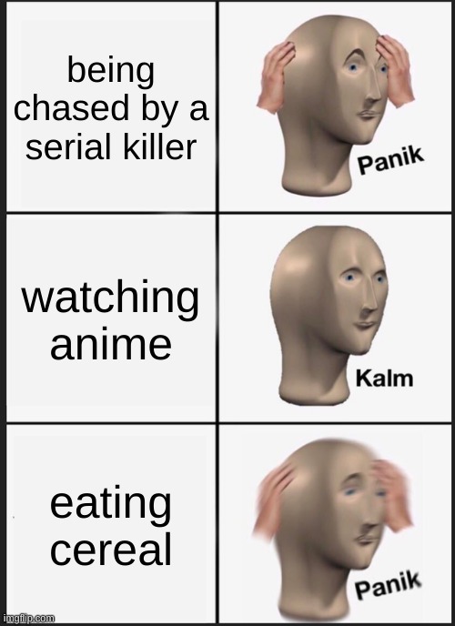 Panik Kalm Panik Meme | being chased by a serial killer; watching anime; eating cereal | image tagged in memes,panik kalm panik | made w/ Imgflip meme maker