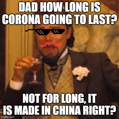 Maybe, i hope so | DAD HOW LONG IS CORONA GOING TO LAST? NOT FOR LONG, IT IS MADE IN CHINA RIGHT? | image tagged in memes,laughing leo | made w/ Imgflip meme maker