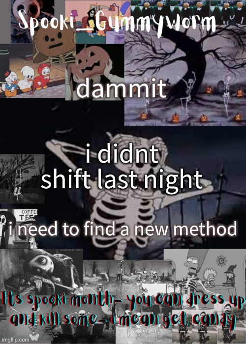U g h | dammit; i didnt shift last night; i need to find a new method | image tagged in gummyworms spooki temp | made w/ Imgflip meme maker