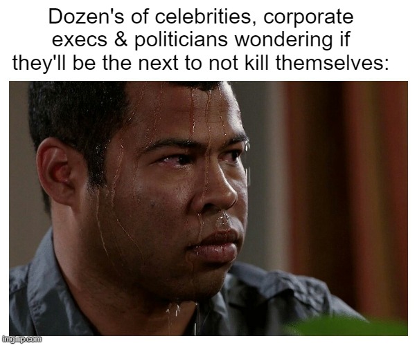 Jordan Peele Sweating | Dozen's of celebrities, corporate execs & politicians wondering if they'll be the next to not kill themselves: | image tagged in jordan peele sweating | made w/ Imgflip meme maker