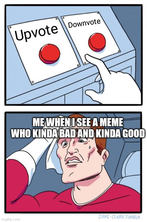 Two Buttons | Downvote; Upvote; ME WHEN I SEE A MEME WHO KINDA BAD AND KINDA GOOD | image tagged in memes,two buttons | made w/ Imgflip meme maker