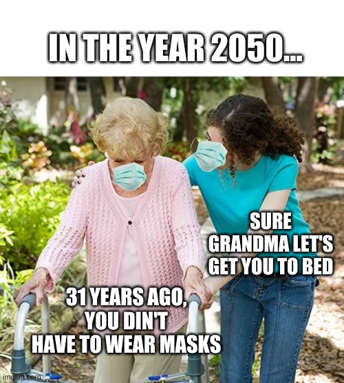 Our Future |  IN THE YEAR 2050... SURE GRANDMA LET'S GET YOU TO BED; 31 YEARS AGO, YOU DIN'T HAVE TO WEAR MASKS | image tagged in sure grandma let's get you to bed,coronavirus,corona,grandma,mask | made w/ Imgflip meme maker