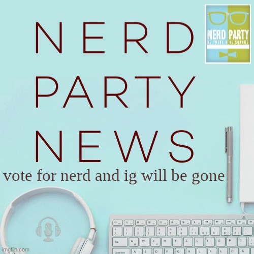 Nerd party news announcement | vote for nerd and ig will be gone | image tagged in nerd party news announcement | made w/ Imgflip meme maker