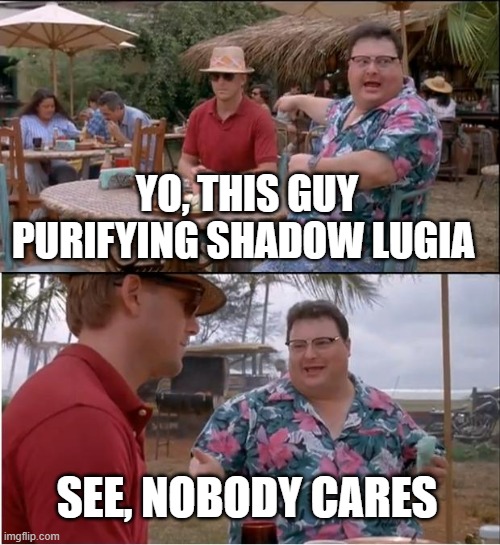 Yo | YO, THIS GUY PURIFYING SHADOW LUGIA; SEE, NOBODY CARES | image tagged in memes,see nobody cares,pokemon,why are you reading this | made w/ Imgflip meme maker