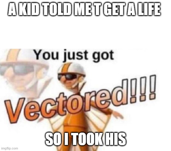 LOL | A KID TOLD ME T GET A LIFE; SO I TOOK HIS | image tagged in get vectored | made w/ Imgflip meme maker