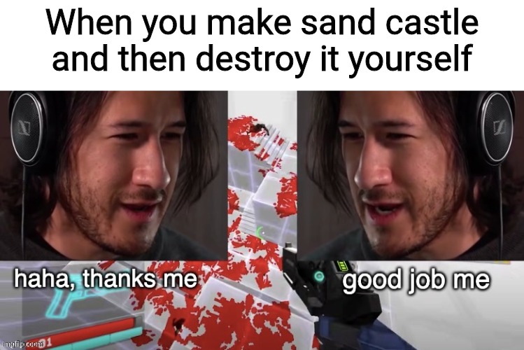 When you make sand castle and then destroy it yourself | image tagged in funny,funny memes,fun,memes | made w/ Imgflip meme maker