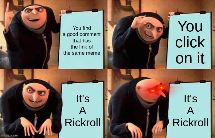 * W H E E Z E * | You find a good comment that has the link of the same meme; You click on it; It's A Rickroll; It's A Rickroll | image tagged in memes,gru's plan,rickroll | made w/ Imgflip meme maker