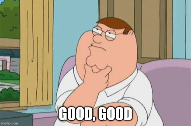 Peter Griffin saying "Good, Good" | GOOD, GOOD | image tagged in peter griffin thinking | made w/ Imgflip meme maker
