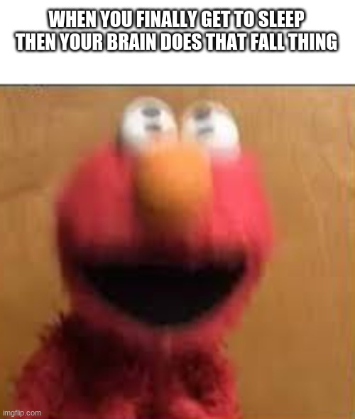 -___________- | WHEN YOU FINALLY GET TO SLEEP THEN YOUR BRAIN DOES THAT FALL THING | image tagged in elmo vibration | made w/ Imgflip meme maker